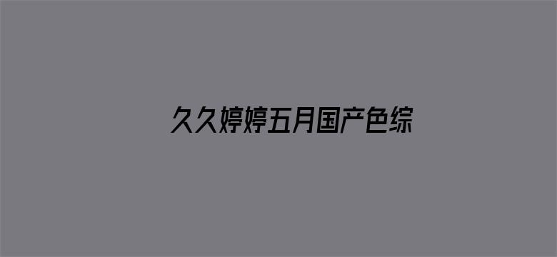 >久久婷婷五月国产色综合横幅海报图